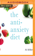 The Anti-Anxiety Diet: A Whole Body Program to Stop Racing Thoughts, Banish Worry and Live Panic-Free