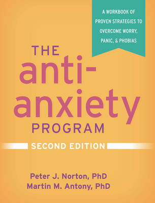 The Anti-Anxiety Program, Second Edition: A Workbook of Proven Strategies to Overcome Worry, Panic, and Phobias - Norton, Peter J, PhD, and Antony, Martin M, PhD, Abpp