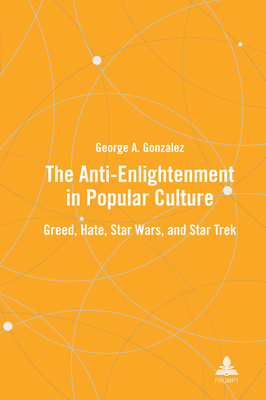 The Anti-Enlightenment in Popular Culture: Greed, Hate, Star Wars, and Star Trek - Gonzalez, George A