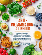 The Anti-Inflammation Cookbook: Simple Recipes and 4 Week Meal Plan to Prevent and Reverse Inflammatory Symptoms and Autoimmune Issues