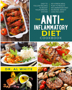 The Anti-Inflammatory Diet Cookbook: Easy To Follow Recipes To Boost Your Immune System. No-Stress Meal Plan To Reduce Inflammation And Increase Weight Loss Included