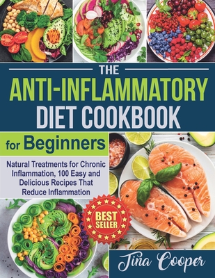 The Anti-Inflammatory Diet Cookbook for Beginners: Natural Treatments for Chronic Inflammation, 100 Easy and Delicious Recipes That Reduce Inflammation - Cooper, Tina