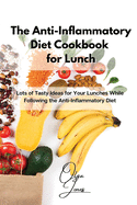 The Anti-Inflammatory Diet Cookbook for Lunch: Lots of Tasty Ideas for Your Lunches While Following the Anti-Inflammatory Diet