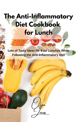 The Anti-Inflammatory Diet Cookbook for Lunch: Lots of Tasty Ideas for Your Lunches While Following the Anti-Inflammatory Diet - Jones, Olga