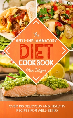 The Anti-Inflammatory Diet Cookbook: Over 100 Delicious and Healthy Recipes for Well-Being - Caligari, Max