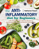 The Anti-Inflammatory Diet for Beginners: A No-Stress Meal Plan with Easy Recipes to Heal the Immune System and Restore Overall Health