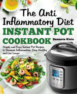 The Anti-Inflammatory Diet Instant Pot Cookbook: Simple and Easy Instant Pot Recipes to Decrease Inflammation, Stay Healthy and Live Longer (Includes a 7-Day Meal Plan)