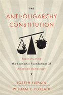 The Anti-Oligarchy Constitution: Reconstructing the Economic Foundations of American Democracy