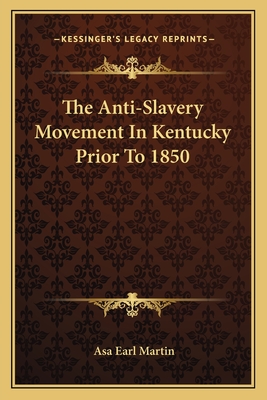 The Anti-Slavery Movement In Kentucky Prior To 1850 - Martin, Asa Earl