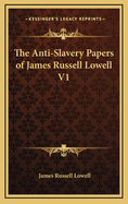 The Anti-Slavery Papers of James Russell Lowell V1