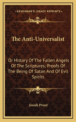 The Anti-Universalist: Or History of the Fallen Angels of the Scriptures; Proofs of the Being of Satan and of Evil Spirits - Priest, Josiah