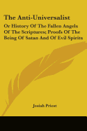 The Anti-Universalist: Or History Of The Fallen Angels Of The Scriptures; Proofs Of The Being Of Satan And Of Evil Spirits