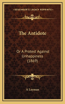 The Antidote: Or a Protest Against Unhappiness (1869) - A Layman