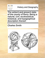 The Antient and Present State of the County of Kerry. Being a Natural, Civil, Ecclesiastical, Historical, and Topographical Description Thereof