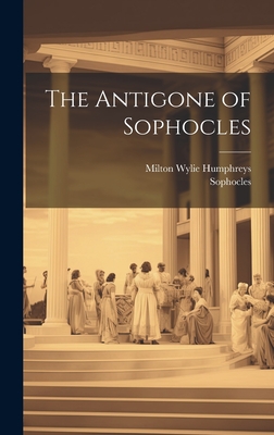 The Antigone of Sophocles - Sophocles, and Humphreys, Milton Wylie