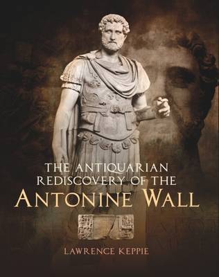 The Antiquarian Rediscovery of the Antonine Wall - Keppie, Lawrence