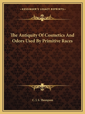 The Antiquity Of Cosmetics And Odors Used By Primitive Races - Thompson, C J S