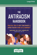 The Antiracism Handbook: Practical Tools to Shift Your Mindset and Uproot Racism in Your Life and Community [Large Print 16 Pt Edition]