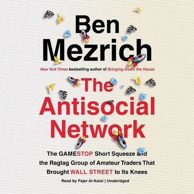 The Antisocial Network: The Gamestop Short Squeeze and the Ragtag Group of Amateur Traders That Brought Wall Street to Its Knees - Mezrich, Ben, and Al-Kaisi, Fajer (Read by)