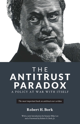 The Antitrust Paradox: A Policy at War With Itself - Bork, Robert H, and Lee, Mike (Introduction by)