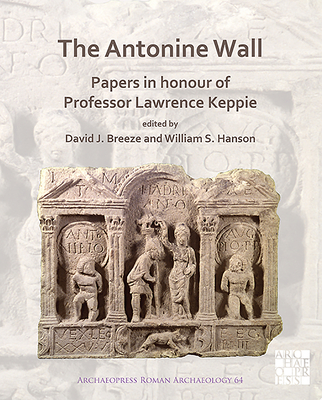 The Antonine Wall: Papers in Honour of Professor Lawrence Keppie - Breeze, David J (Editor), and Hanson, William S (Editor)
