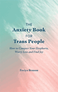 The Anxiety Book for Trans People: How to Conquer Your Dysphoria, Worry Less and Find Joy
