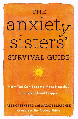 The Anxiety Sisters' Survival Guide: How You Can Become More Hopeful, Connected, and Happy - Sarachek, Maggie, and Greenberg, Abbe