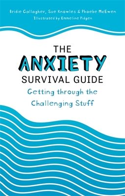 The Anxiety Survival Guide: Getting through the Challenging Stuff - Gallagher, Bridie, and Knowles, Sue, and McEwen, Phoebe