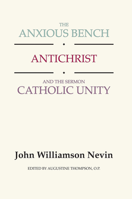 The Anxious Bench, Antichrist and the Sermon Catholic Unity - Nevin, John Williamson, and Thompson, Augustine Op (Editor)