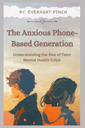The Anxious Phone-Based Generation: Understanding the Rise of Teen Mental Health Crisis