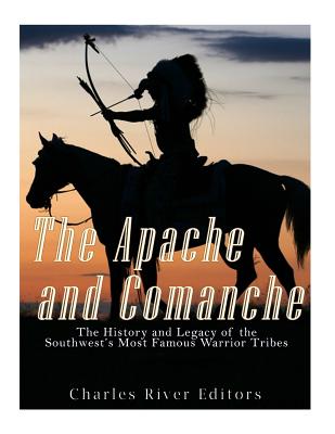 The Apache and Comanche: The History and Legacy of the Southwest's Most Famous Warrior Tribes - Charles River