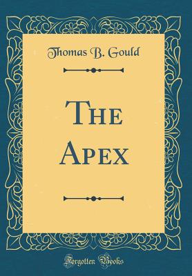 The Apex (Classic Reprint) - Gould, Thomas B