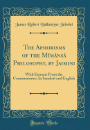 The Aphorisms of the Mimansa Philosophy, by Jaimini: With Extracts from the Commentaries; In Sanskrit and English (Classic Reprint)