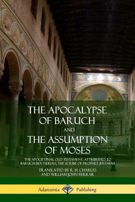 The Apocalypse of Baruch and The Assumption of Moses: The Apocryphal Old Testament, Attributed to Baruch ben Neriah, the Scribe of Prophet Jeremiah - Charles, R H, and Ferrar, William John