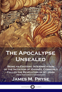The Apocalypse Unsealed: Being an Esoteric Interpretation of the Initiation of Ianns, Commonly Called the Revelation of St. John (New Testament Commentary)