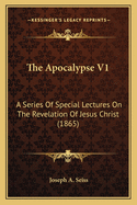 The Apocalypse V1: A Series Of Special Lectures On The Revelation Of Jesus Christ (1865)