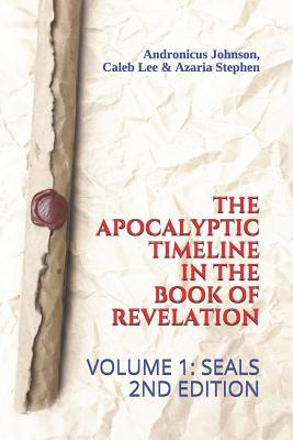 The Apocalyptic Timeline in the Book of Revelation: Volume 1: Seals - Lee, Caleb, and Stephen, Azaria, and Johnson, Andronicus