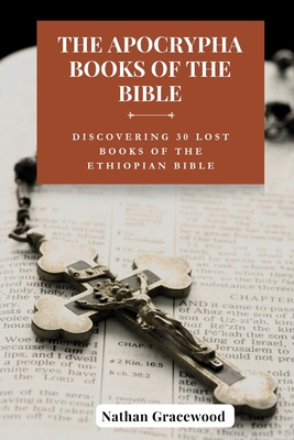 The Apocrypha Books of the Bible: Discovering 30 Lost Books of The Ethiopian Bible - Gracewood, Nathan