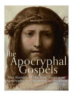 The Apocryphal Gospels: The History of the New Testament Apocrypha Not Included in the Bible