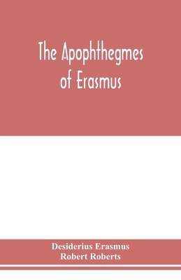 The Apophthegmes of Erasmus - Erasmus, Desiderius, and Roberts, Robert