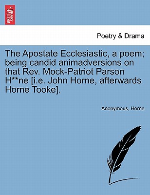 The Apostate Ecclesiastic, a Poem; Being Candid Animadversions on That Rev. Mock-Patriot Parson H**ne [i.E. John Horne, Afterwards Horne Tooke]. - Anonymous, and Horne