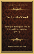 The Apostles' Creed: Its Origin, Its Purpose and Its Historical Interpretation (1902)