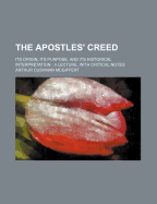 The Apostles' Creed: Its Origin, Its Purpose, and Its Historical Interpretation a Lecture, with Critical Notes