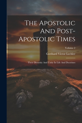 The Apostolic And Post-apostolic Times: Their Diversity And Unity In Life And Doctrines; Volume 2 - Lechler, Gotthard Victor