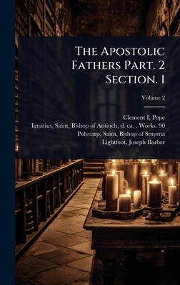 The Apostolic Fathers Part. 2 Section. 1 - Pope Clement I, and Ignatius, Saint Bishop of Antioch (Creator), and Polycarp, Saint Bishop of Smyrna (Creator)
