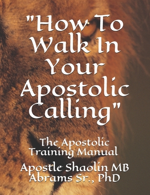 The Apostolic Training Manual: How To Walk In Your Apostolic Calling - Abrams, Shaolin Mb, Sr.