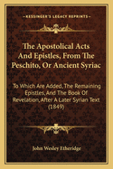 The Apostolical Acts and Epistles, from the Peschito, or Ancient Syriac: To Which Are Added, the Remaining Epistles, and the Book of Revelation After a Later Syrian Text
