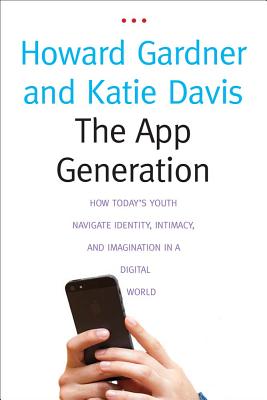 The App Generation: How Today's Youth Navigate Identity, Intimacy, and Imagination in a Digital World - Gardner, Howard, Dr., and Davis, Katie