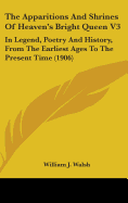 The Apparitions And Shrines Of Heaven's Bright Queen V3: In Legend, Poetry And History, From The Earliest Ages To The Present Time (1906)