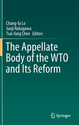 The Appellate Body of the Wto and Its Reform - Lo, Chang-Fa (Editor), and Nakagawa, Junji (Editor), and Chen, Tsai-Fang (Editor)